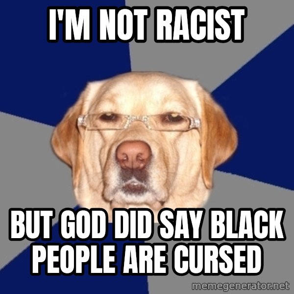 Racist Dawg meme: i'm not racist / but god did say black people are cursed