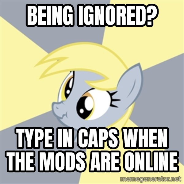 Badvice Derpy meme: being ignored? / type in caps when the mods are online
