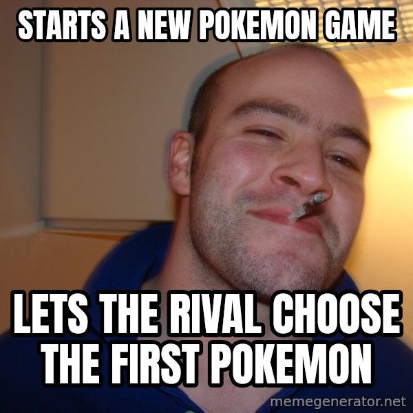 Good Guy Greg meme: STARTS A NEW POKEMON GAME / lets the rival choose the first pokemon