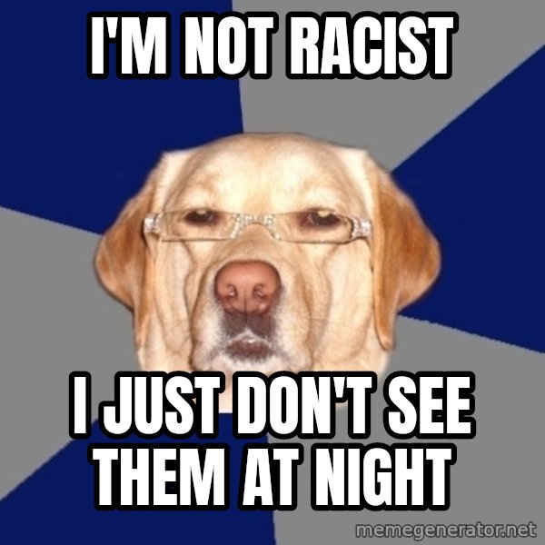 Racist Dog meme: i'm not racist / i just don't see them at night