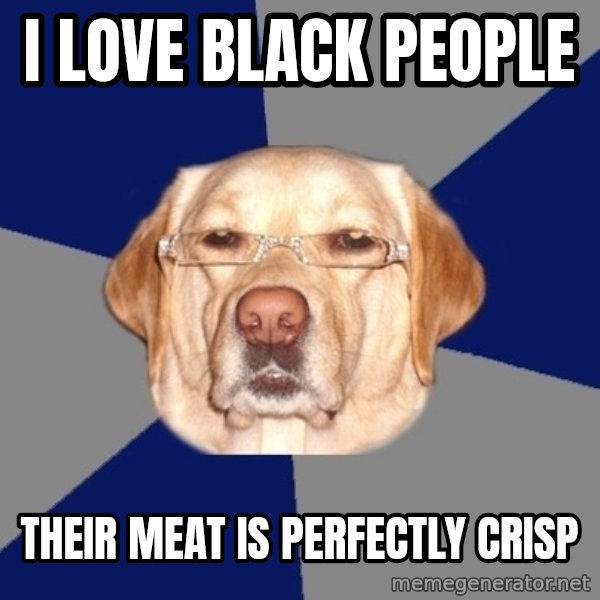 Racist Dawg meme: I love black people / their meat is perfectly crisp