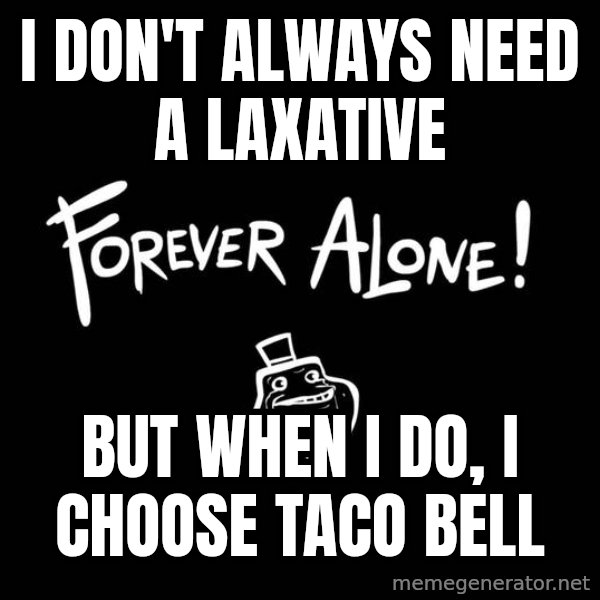 The Most Interesting Man In The World meme: I don't always need a laxative / but when I do, I choose taco bell