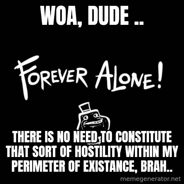 Chill Out Lemur meme: wOA, DUDE .. / THERE IS NO NEED TO CONSTITUTE THAT SORT OF HOSTILITY WITHIN MY PERIMETER OF EXISTANCE, BRAH..