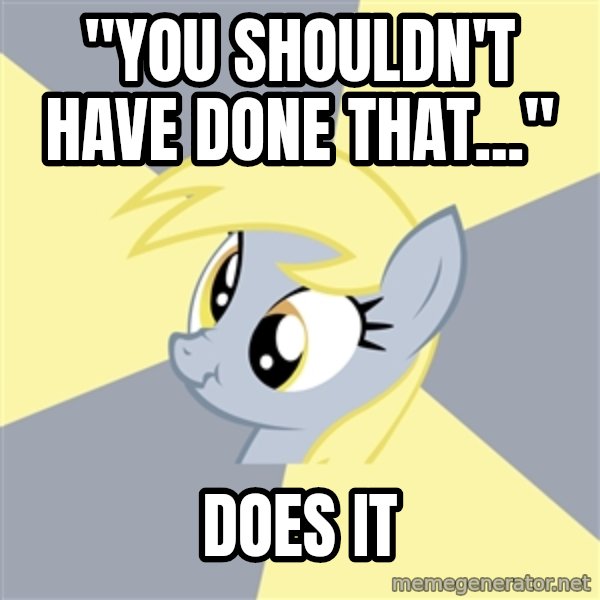 Badvice Derpy meme: "You shouldn't have done that..." / does it
