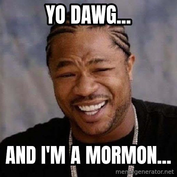 Yo Dawg meme: Yo Dawg... / AND I'M A MORMON...