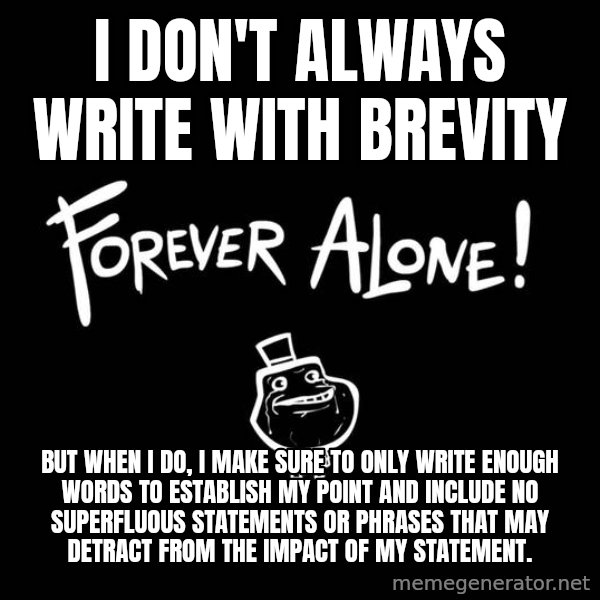 The Most Interesting Man In The World meme: I don't always write with brevity / But When I do, I make sure to only write enough words to establish my point and include no superfluous statements or phrases that may detract from the impact of my statement.