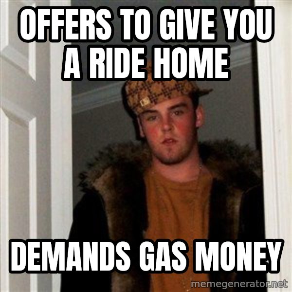 Scumbag Steve meme: offers to give you a ride home / demands gas money