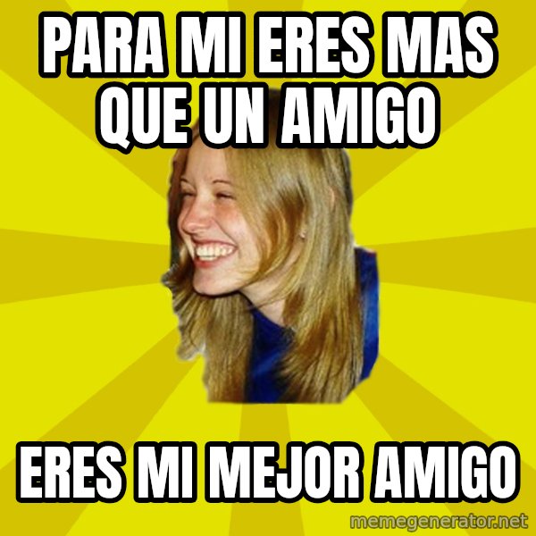 Trologirl meme: PAra mi eres mas que un amigo / Eres mi mejor amigo