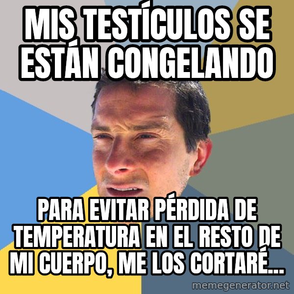 Bear Grylls meme: Mis testículos se están congelando / para evitar pérdida de temperatura en el resto de mi cuerpo, me los cortaré...
