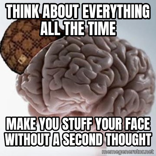 Scumbag Brain meme: Think about everything all the time / Make you stuff your face without a second thought