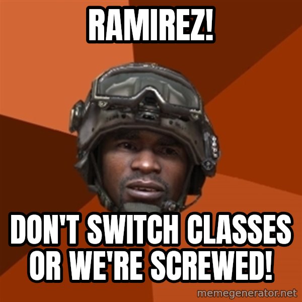 Sgt. Foley meme: ramirez! / don't switch classes or we're screwed!