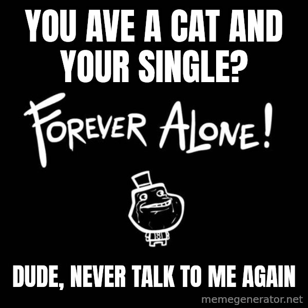 Chill Out Lemur meme: YOU AVE A CAT AND YOUR SINGLE? / DUDE, NEVER TALK TO ME AGAIN
