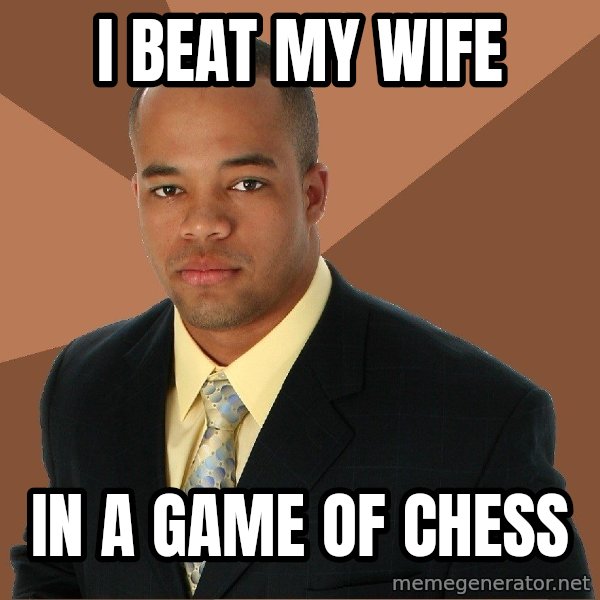 Successful Black Man meme: I beat my wife / in a game of chess