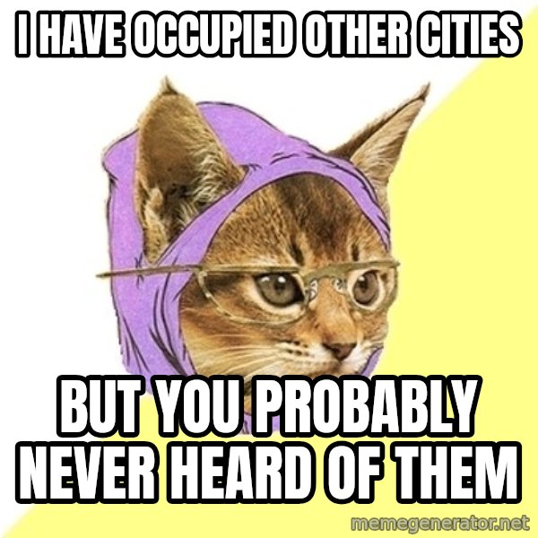 Hipster Kitty meme: I have occupied other cities / BUT YOU PROBABLY never HEARD OF THEM
