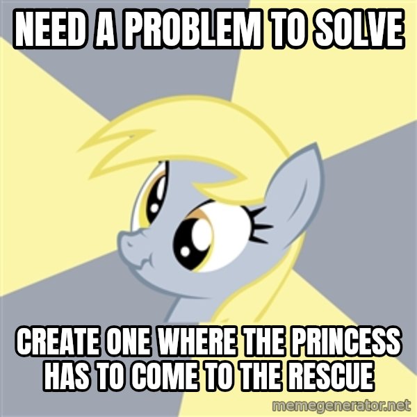 Badvice Derpy meme: Need a problem to solve / create one where the princess has to come to the rescue