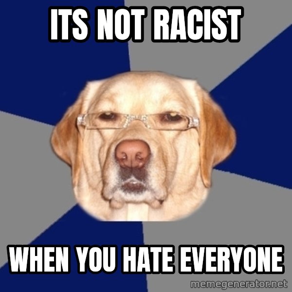 Racist Dawg meme: Its not racist / when you hate everyone