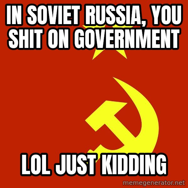 In Soviet Russia meme: In soviet russia, you shit on government / LOL just kidding
