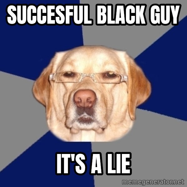 Racist Dog meme: succesful black guy / It's a lie