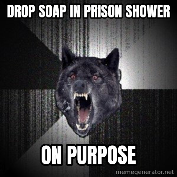 Insanity Wolf meme: drop soap in prison shower / on purpose