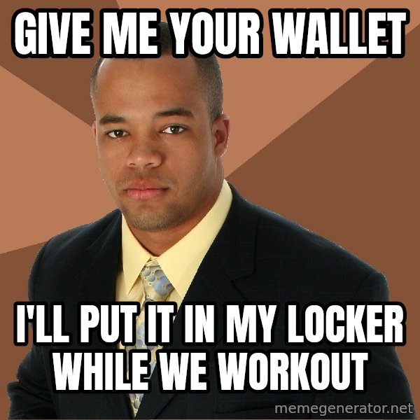 Successful Black Man meme: give me your wallet / i'll put it in my locker while we workout