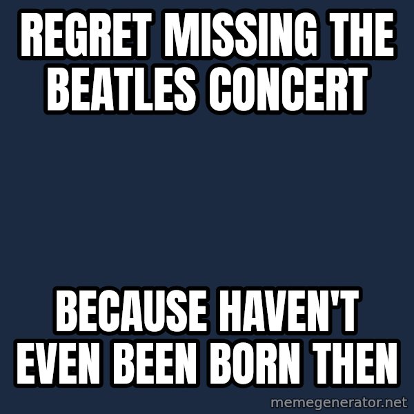 Musicnerdoctopus meme: Regret missing the beatles concert / because haven't even been born then
