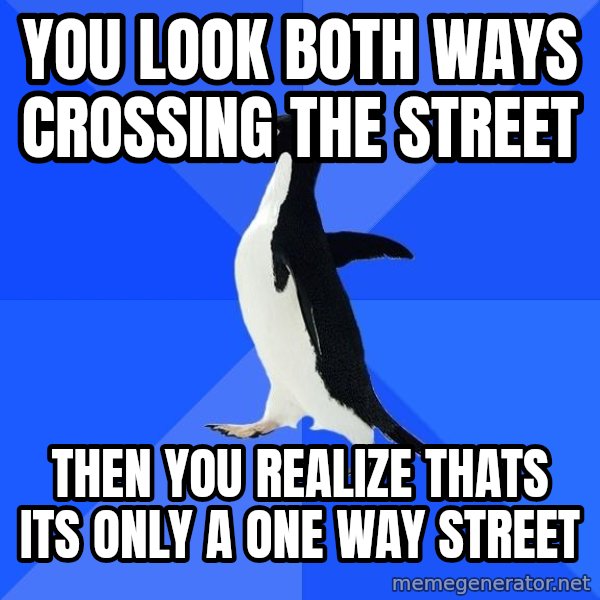 Socially Awkward Penguin meme: You look both ways crossing the street / then you realize thats its only a one way street