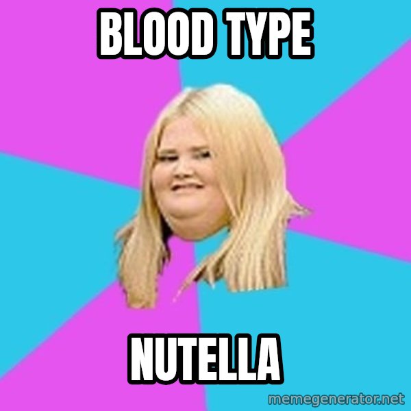 Fat Girl meme: BLOOD TYPE / NUTELLA