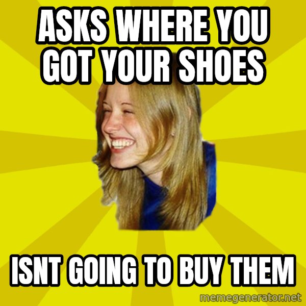 Trologirl meme: asks where you got your shoes / isnt going to buy them