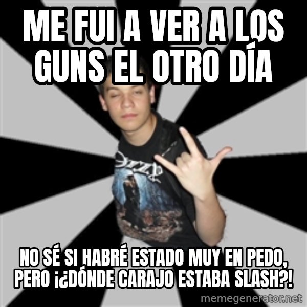 Metal Boy From Hell meme: me fui a ver a los guns el otro día / no sé si habré estado muy en pedo, pero ¡¿dónde carajo estaba slash?!