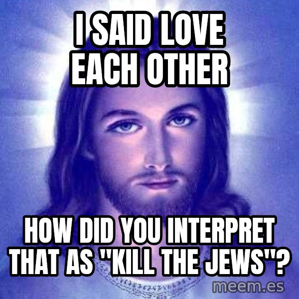 Jesus Christ meme: I said love each other / How dId you interpreT that as "kill the jews"?