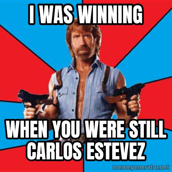 Chuck Norris  meme: i was winning / when you were still carlos estevez