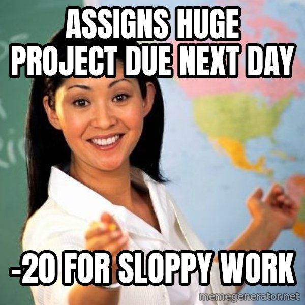 Unhelpful High School Teacher meme: assigns huge project due next day / -20 for sloppy work
