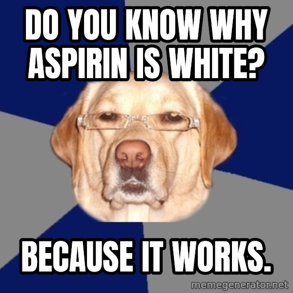 Racist Dog meme: Do you know why aspirin is white? / Because it works.