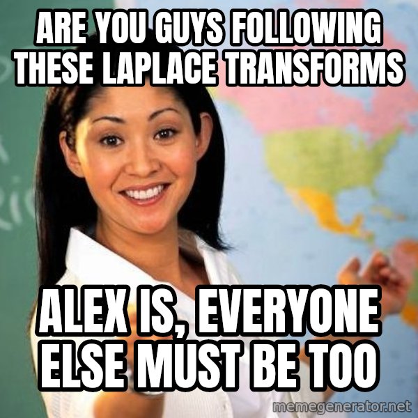 Unhelpful High School Teacher meme: Are you guys following these Laplace transforms / ALex is, everyone else must be too