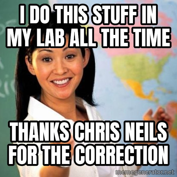 Unhelpful High School Teacher meme: I do this stuff in my lab all the time / THanks Chris neils for the correction