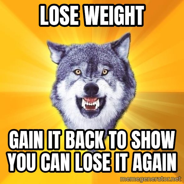 Courage Wolf meme: lose weight / gain it back to show you can lose it again