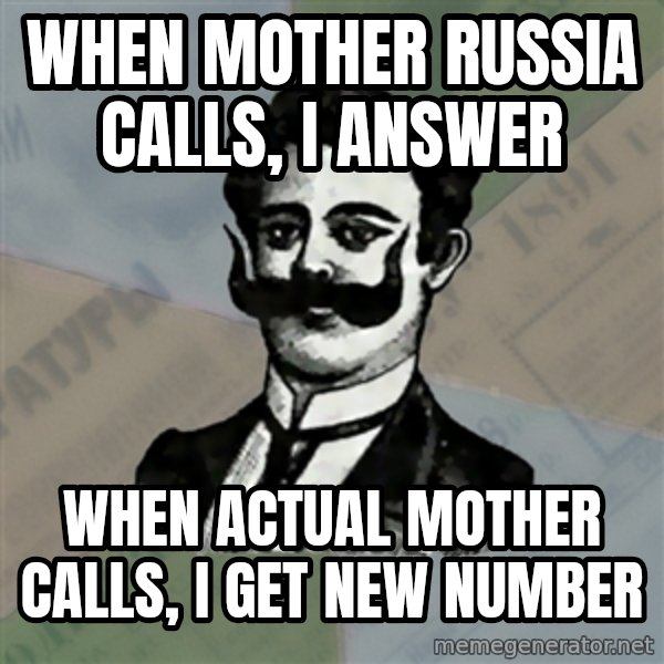 Old russian advisor meme: When Mother Russia Calls, I answer / When Actual Mother calls, I get new number