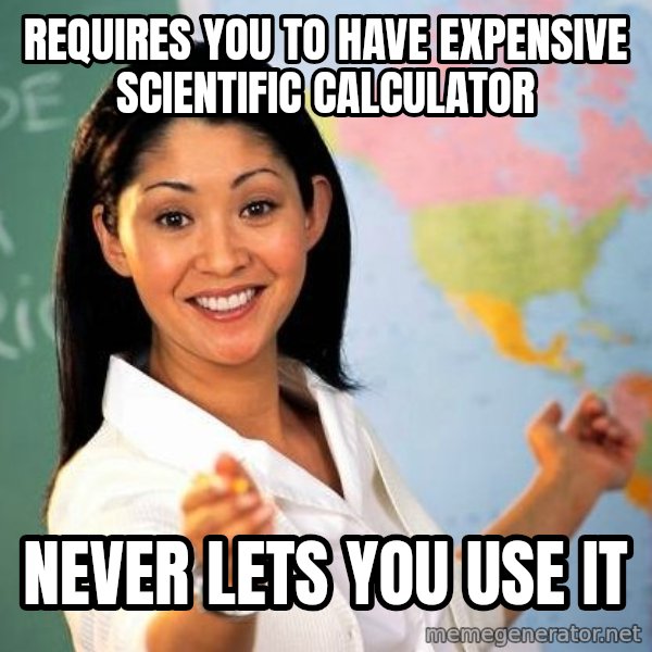 Unhelpful High School Teacher meme: requires you to have expensive scientific calculator / never lets you use it