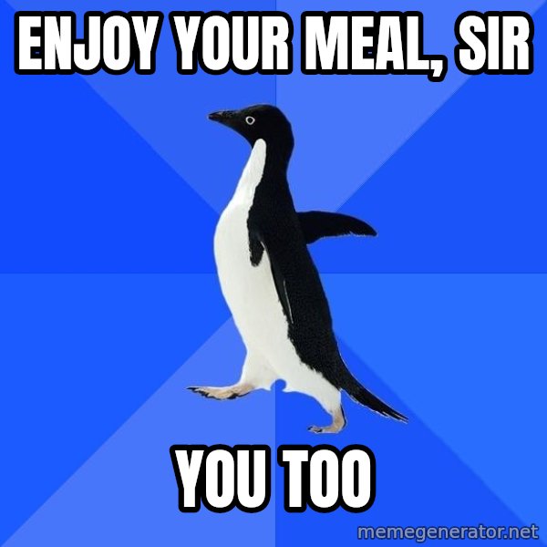 Socially Awkward Penguin meme: enjoy your meal, sir / you too