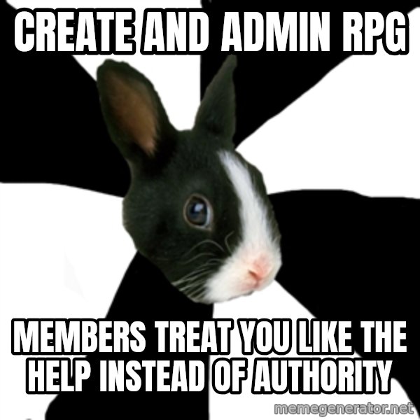 Roleplaying Rabbit meme: create and admin rpg / members treat you like the help instead of authority
