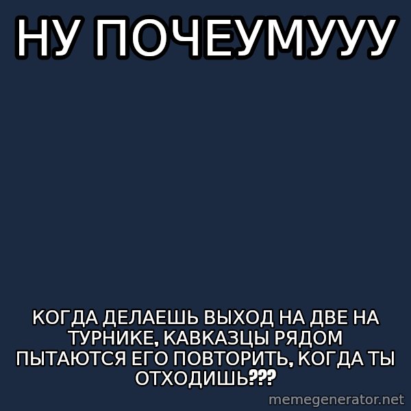 Whyyy??? meme: ну почеумууу / когда делаешь выход на две на турнике, кавказцы рядом пытаются его повторить, когда ты отходишь???