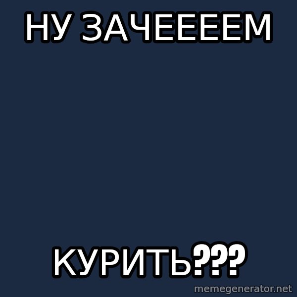 Whyyy??? meme: ну зачеееем / курить???