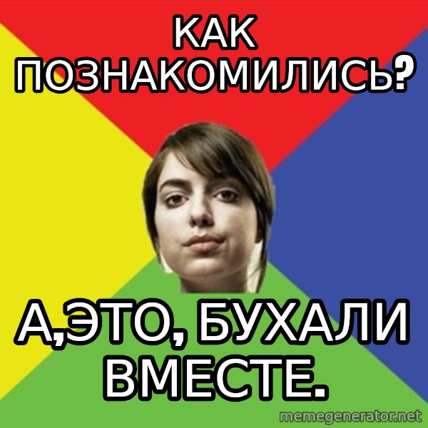 Non Jealous Girl meme: Как познакомились? / А,это, бухали вместе.