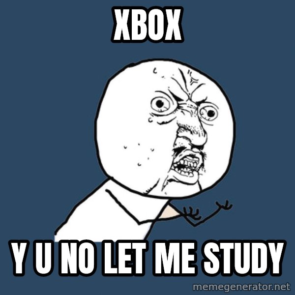 Y U No meme: XBOX / Y U NO LET ME STUDY