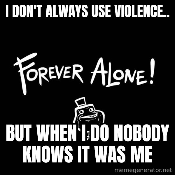 The Most Interesting Man In The World meme: I don't always use violence.. / But when I do nobody knows it was me