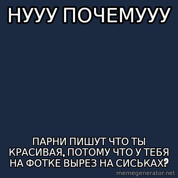 Whyyy??? meme: нууу почемууу / парни пишут что ты красивая, потому что у тебя на фотке вырез на сиськах?