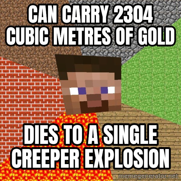 Minecraft Guy meme: Can carry 2304 cubic metres of gold / Dies to a single creeper explosion