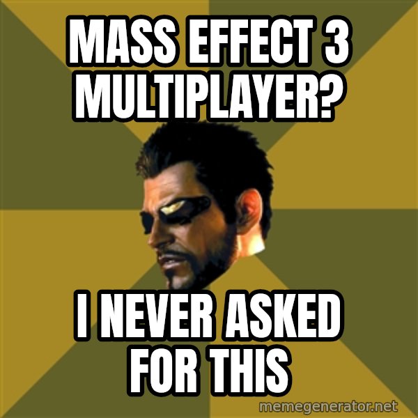 Adam Jensen meme: mass Effect 3 Multiplayer? / I never asked for this