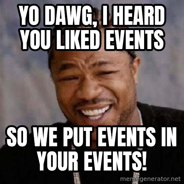 xzibit-yo-dawg meme: yo dawg, I heard you liked events / so we put events in your events!