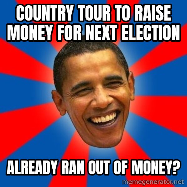 Obama meme: country tour to raise money for next election / already ran out of money?